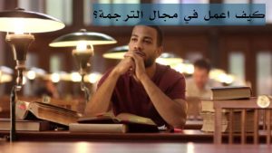 كيف اعمل في مجال الترجمة؟